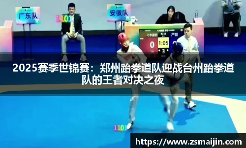 2025赛季世锦赛：郑州跆拳道队迎战台州跆拳道队的王者对决之夜