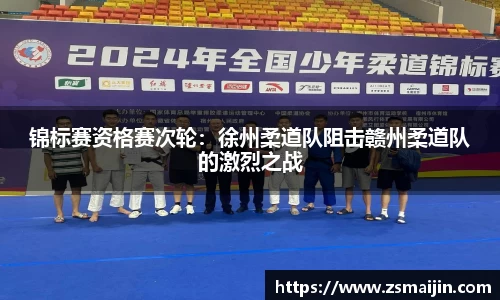 锦标赛资格赛次轮：徐州柔道队阻击赣州柔道队的激烈之战