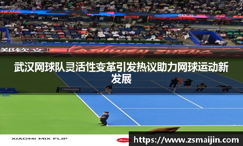 武汉网球队灵活性变革引发热议助力网球运动新发展