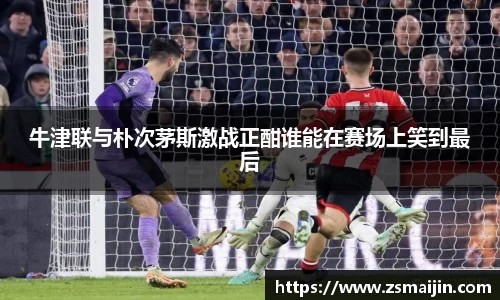 牛津联与朴次茅斯激战正酣谁能在赛场上笑到最后
