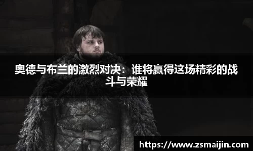 奥德与布兰的激烈对决：谁将赢得这场精彩的战斗与荣耀