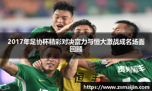 2017年足协杯精彩对决富力与恒大激战成名场面回顾